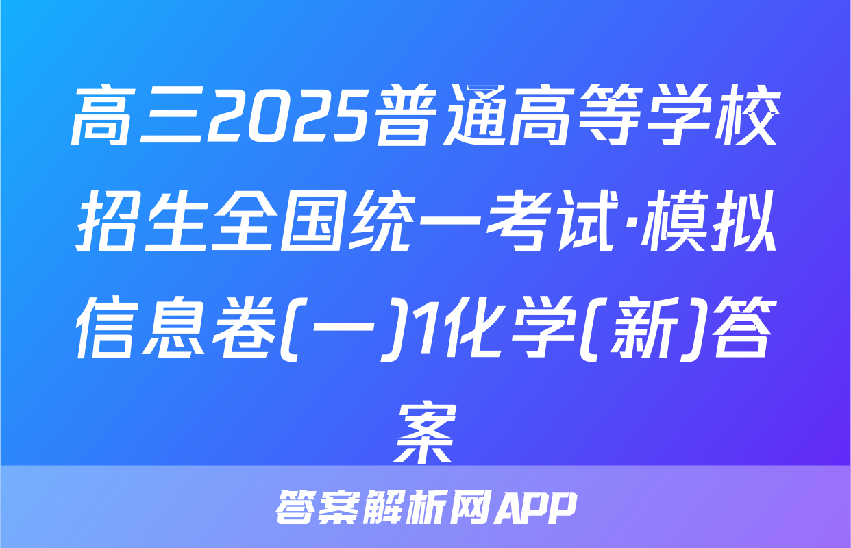 高三2025普通高等学校招生全国统一考试·模拟信息卷(一)1化学(新)答案