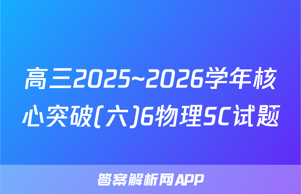 高三2025~2026学年核心突破(六)6物理SC试题