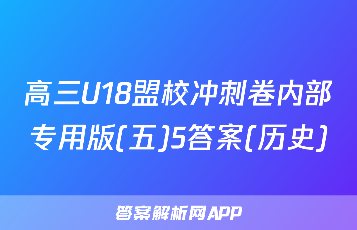 高三U18盟校冲刺卷内部专用版(五)5答案(历史)