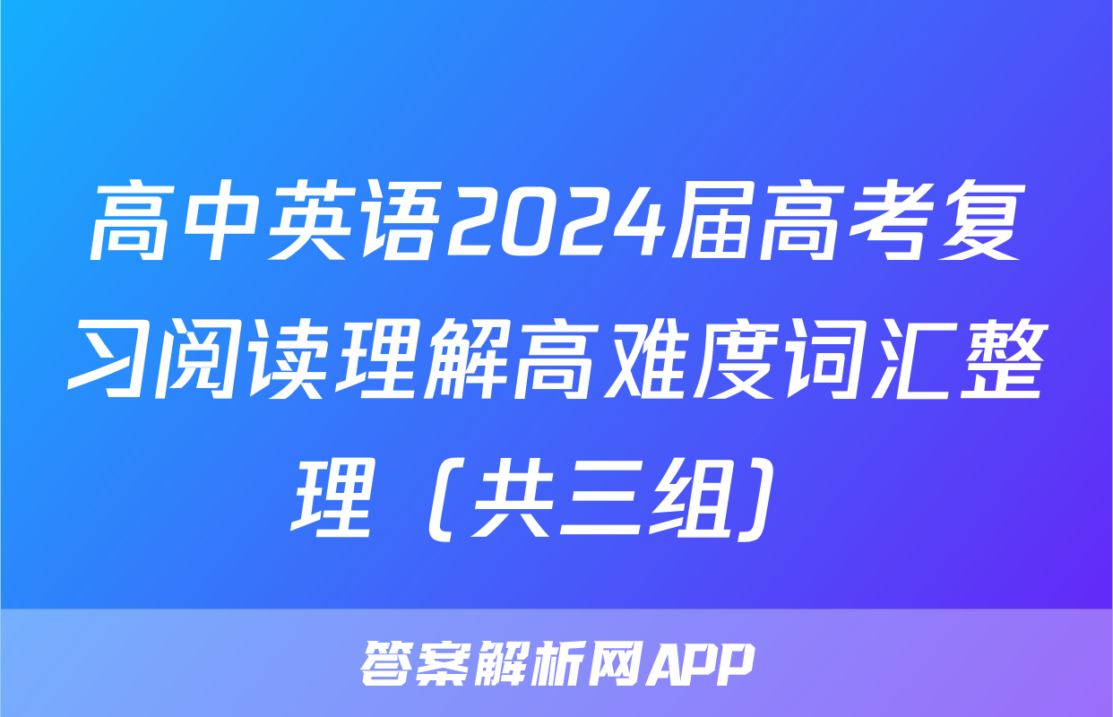 高中英语2024届高考复习阅读理解高难度词汇整理（共三组）