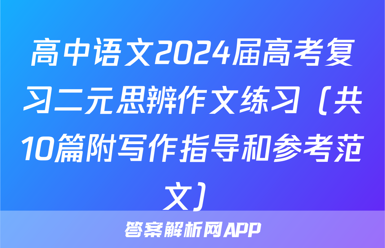 高中语文2024届高考复习二元思辨作文练习（共10篇附写作指导和参考范文）