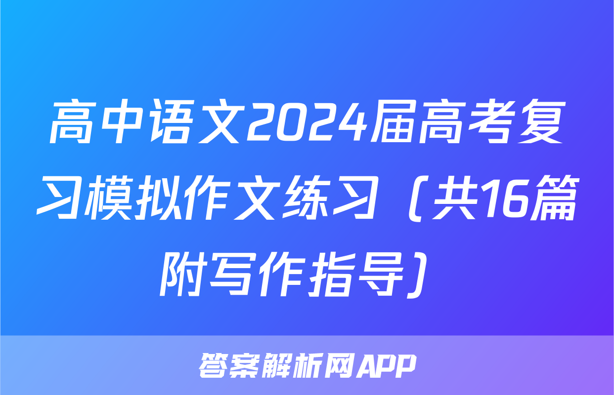 高中语文2024届高考复习模拟作文练习（共16篇附写作指导）