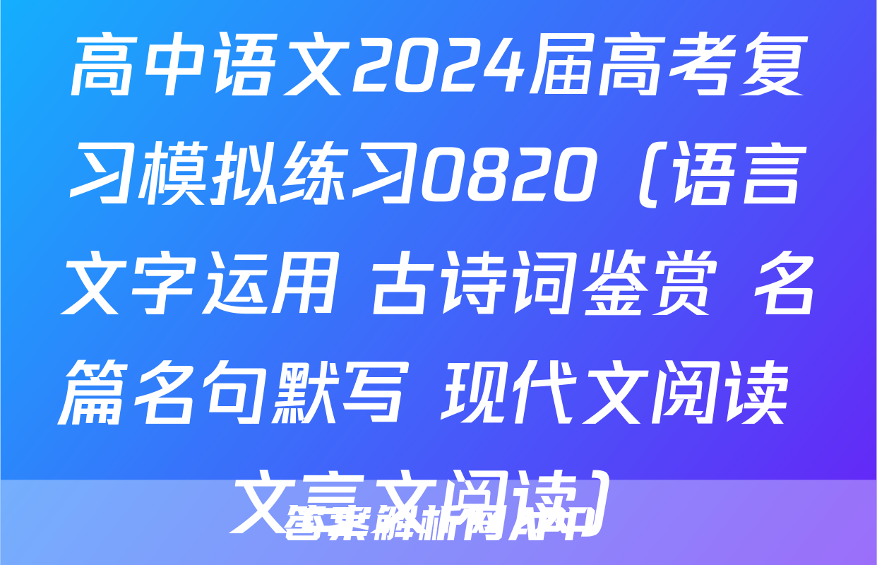 高中语文2024届高考复习模拟练习0820（语言文字运用+古诗词鉴赏+名篇名句默写+现代文阅读+文言文阅读）