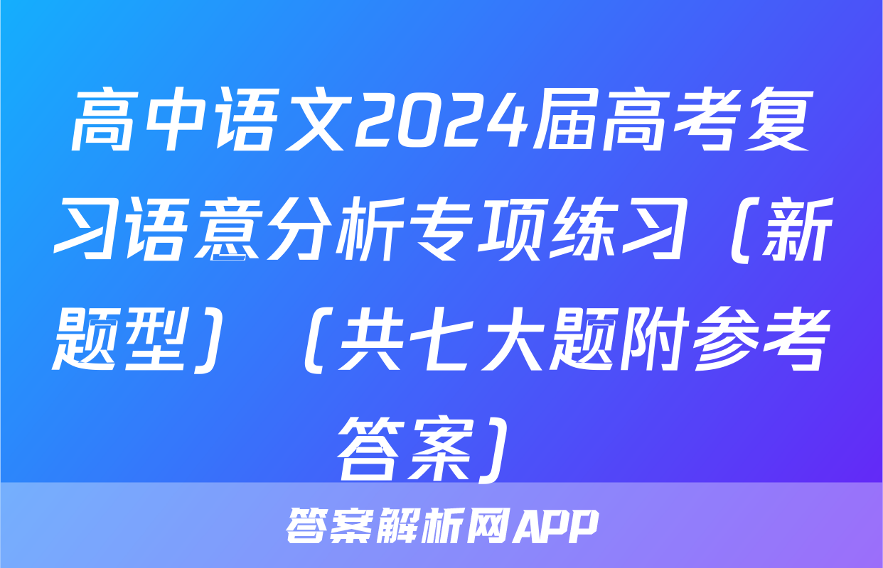 高中语文2024届高考复习语意分析专项练习（新题型）（共七大题附参考答案）