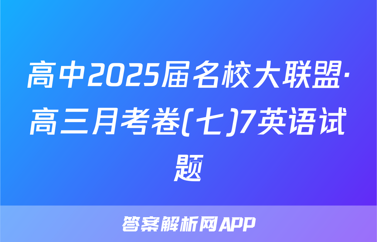 高中2025届名校大联盟·高三月考卷(七)7英语试题