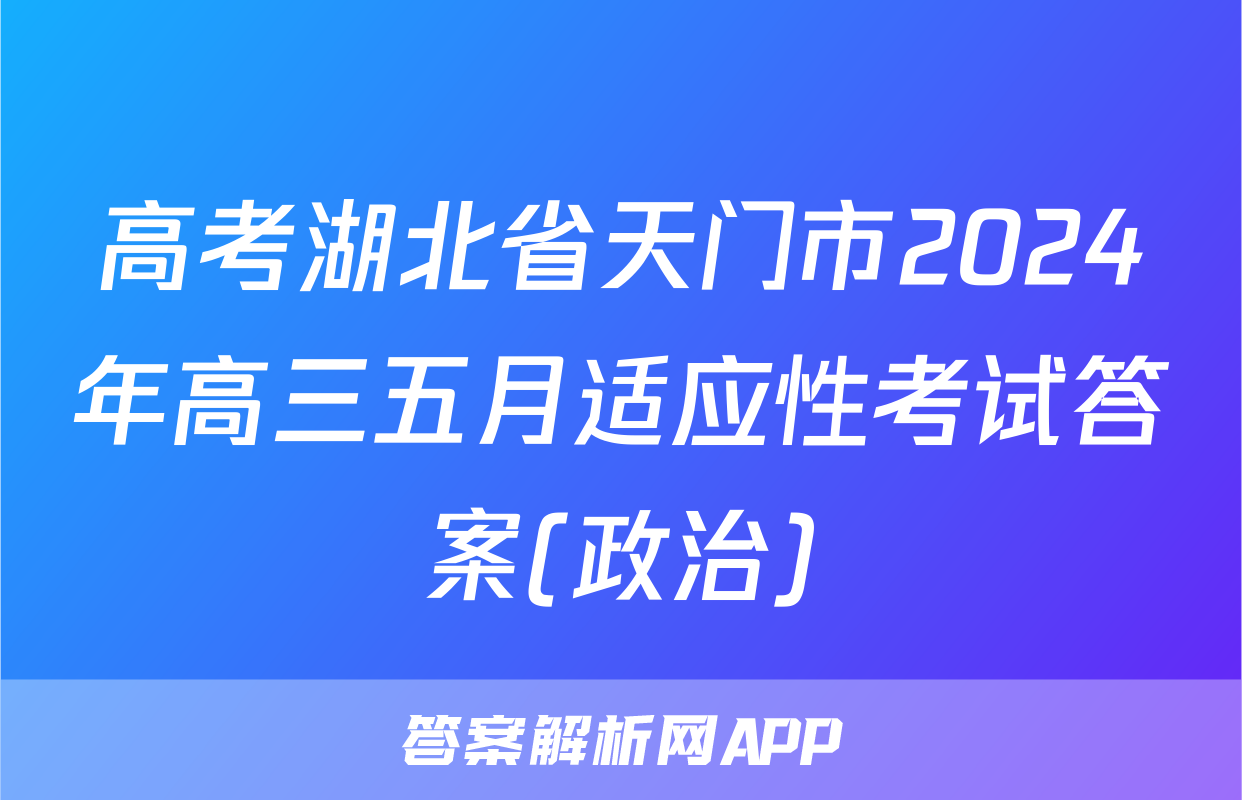 高考湖北省天门市2024年高三五月适应性考试答案(政治)
