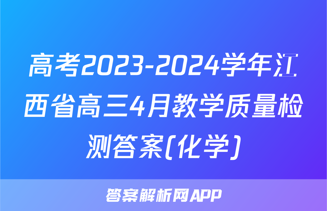 高考2023-2024学年江西省高三4月教学质量检测答案(化学)