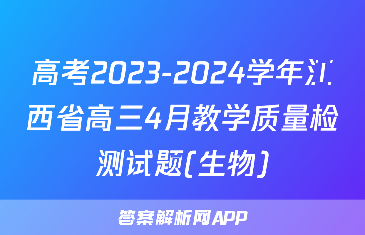 高考2023-2024学年江西省高三4月教学质量检测试题(生物)