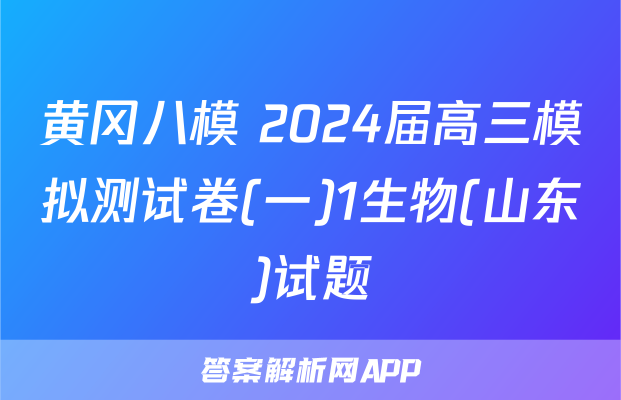 黄冈八模 2024届高三模拟测试卷(一)1生物(山东)试题