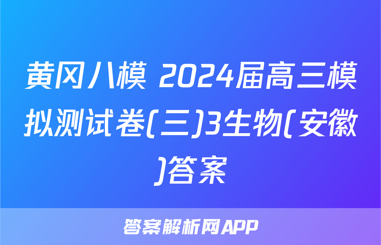 黄冈八模 2024届高三模拟测试卷(三)3生物(安徽)答案