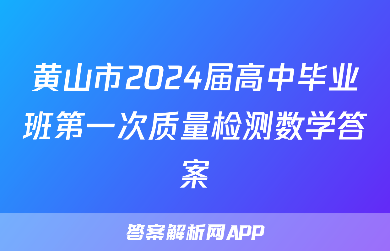 黄山市2024届高中毕业班第一次质量检测数学答案