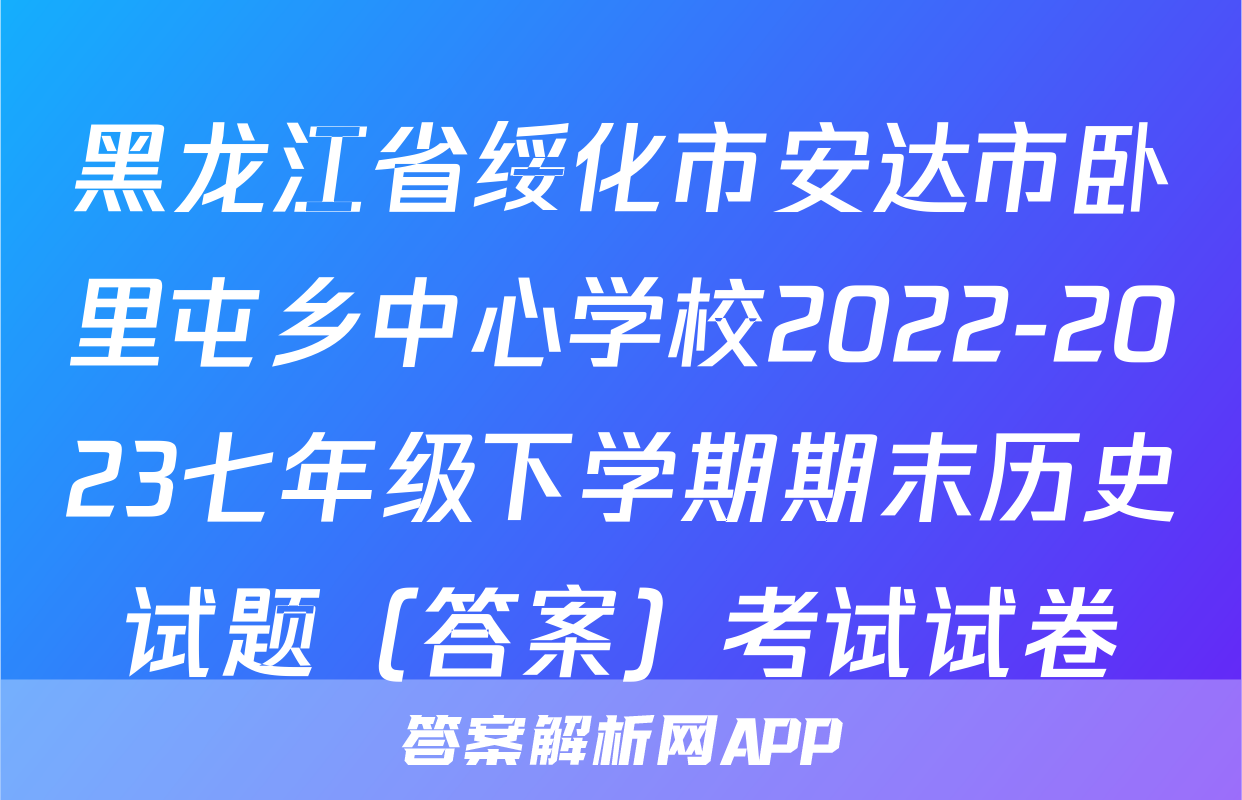 黑龙江省绥化市安达市卧里屯乡中心学校2022-2023七年级下学期期末历史试题（答案）考试试卷