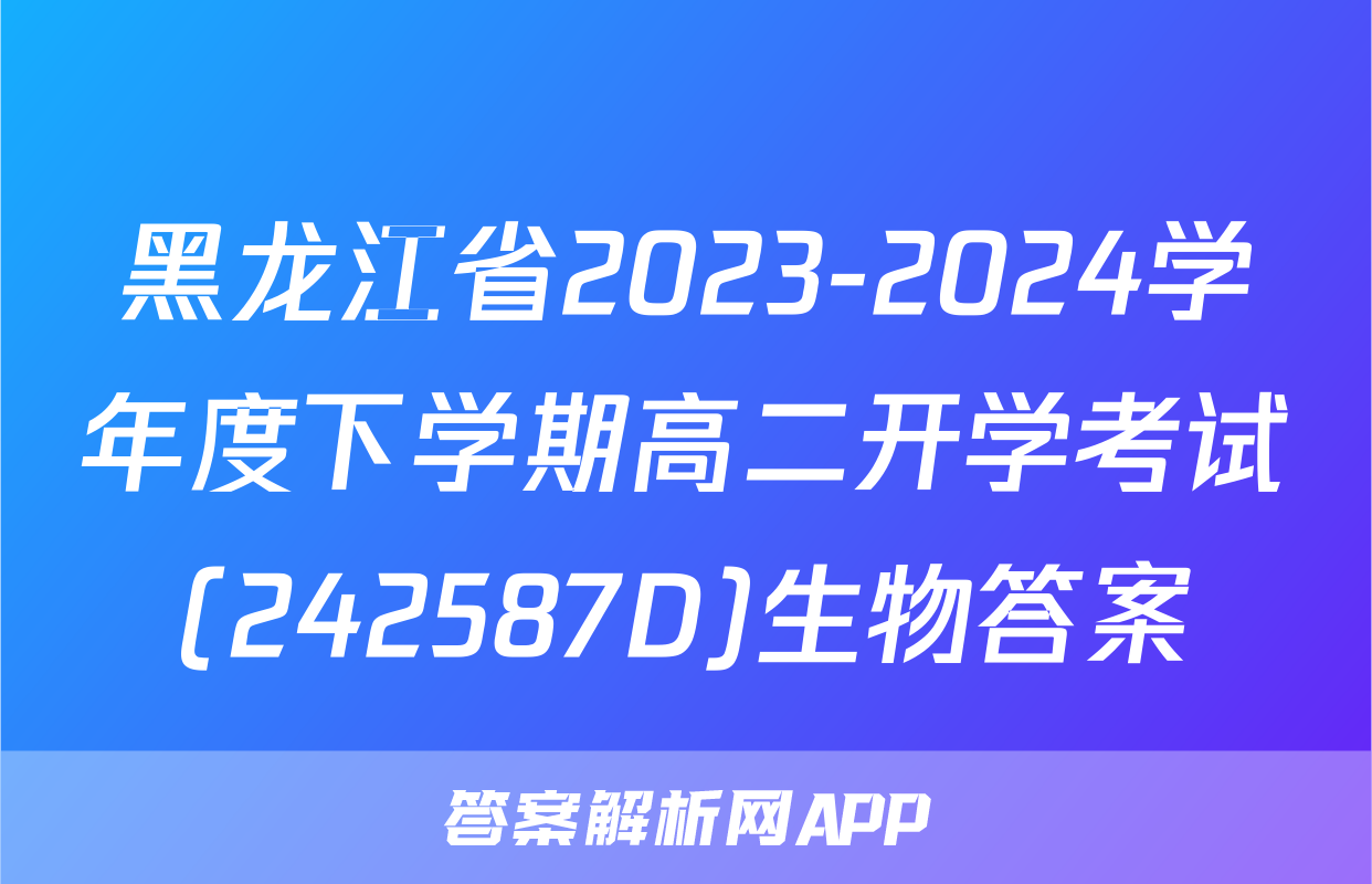 黑龙江省2023-2024学年度下学期高二开学考试(242587D)生物答案