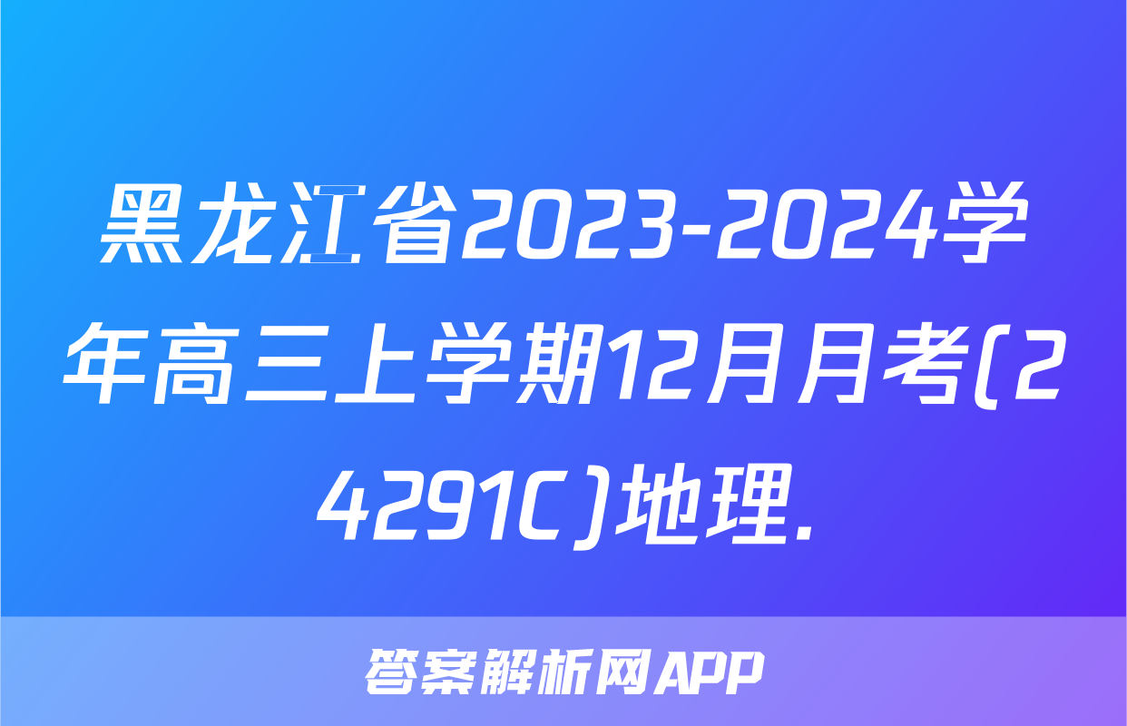 黑龙江省2023-2024学年高三上学期12月月考(24291C)地理.