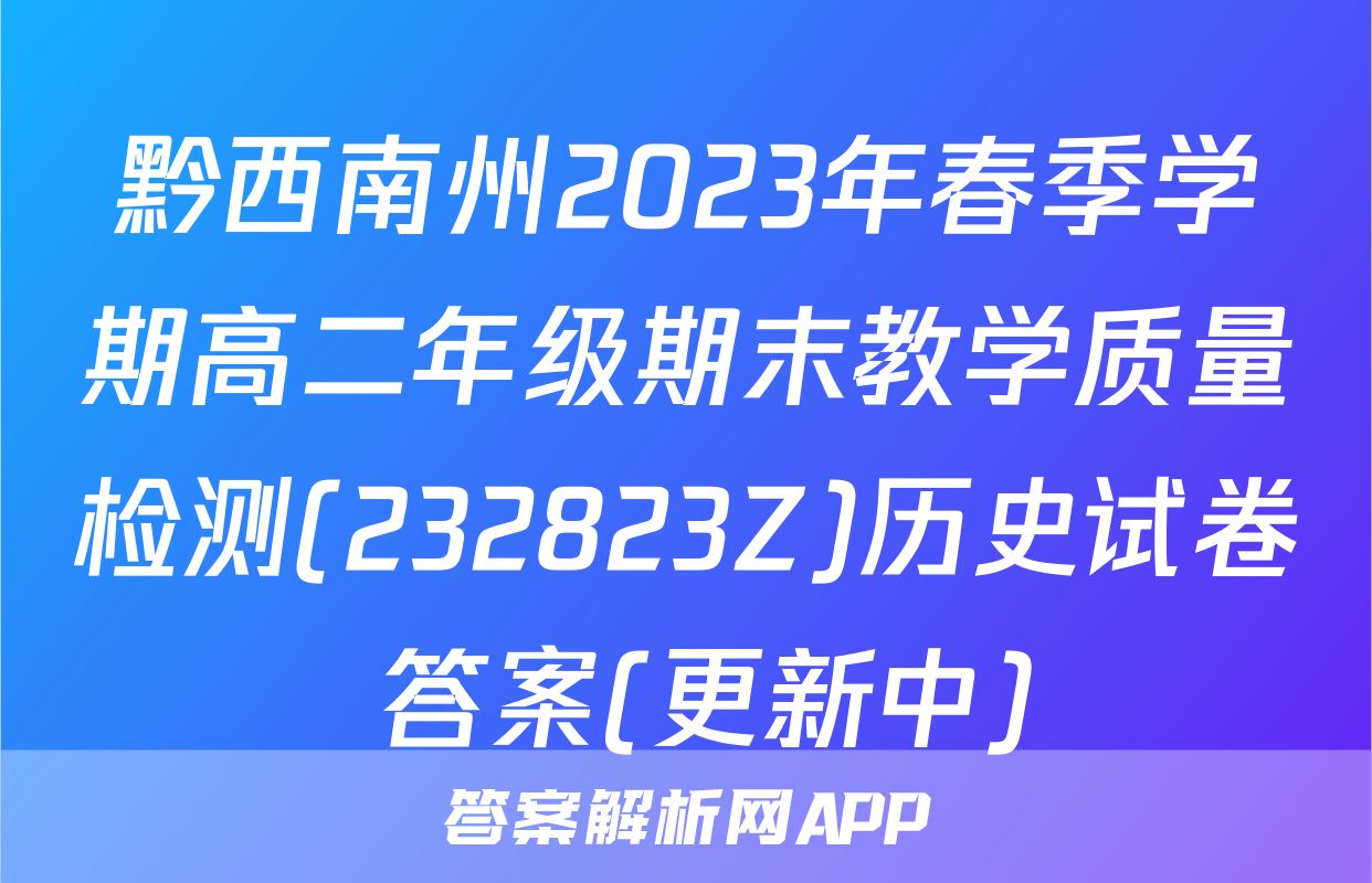 黔西南州2023年春季学期高二年级期末教学质量检测(232823Z)历史试卷 答案(更新中)