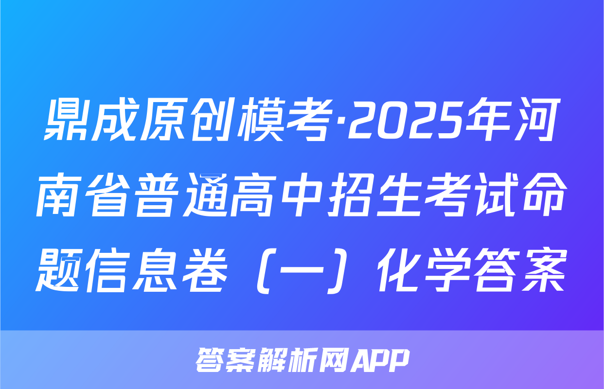 鼎成原创模考·2025年河南省普通高中招生考试命题信息卷（一）化学答案