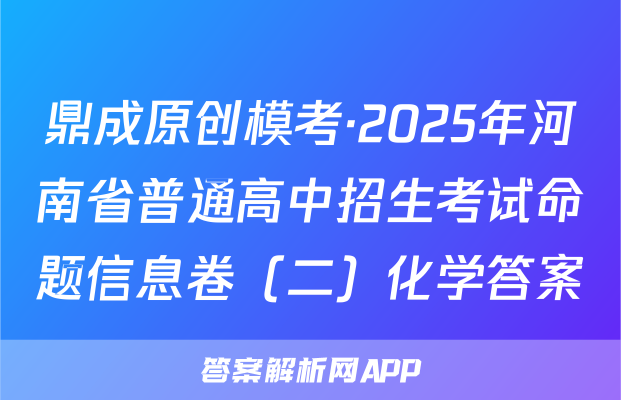 鼎成原创模考·2025年河南省普通高中招生考试命题信息卷（二）化学答案