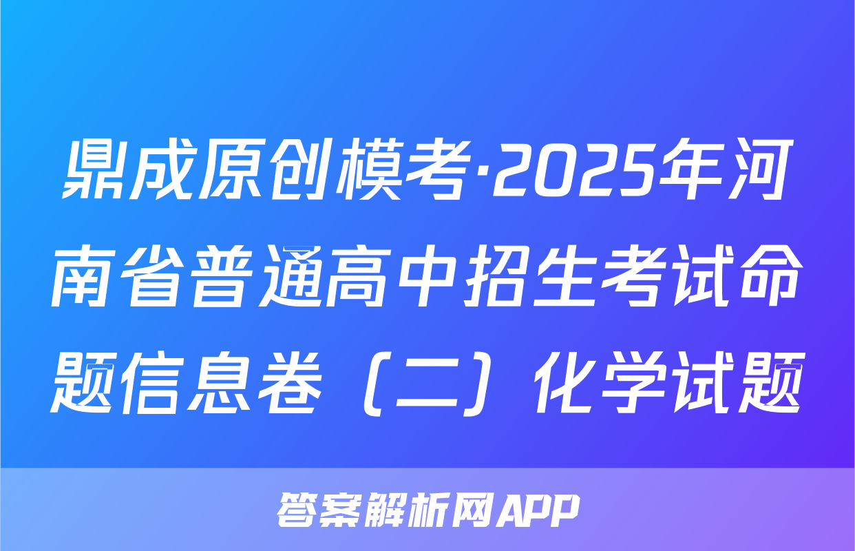 鼎成原创模考·2025年河南省普通高中招生考试命题信息卷（二）化学试题