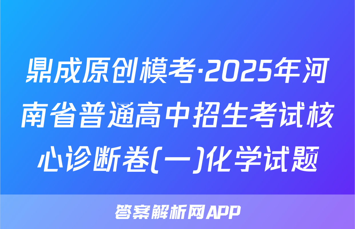鼎成原创模考·2025年河南省普通高中招生考试核心诊断卷(一)化学试题