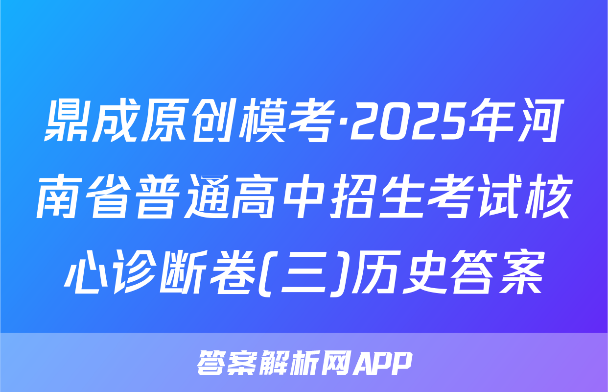 鼎成原创模考·2025年河南省普通高中招生考试核心诊断卷(三)历史答案
