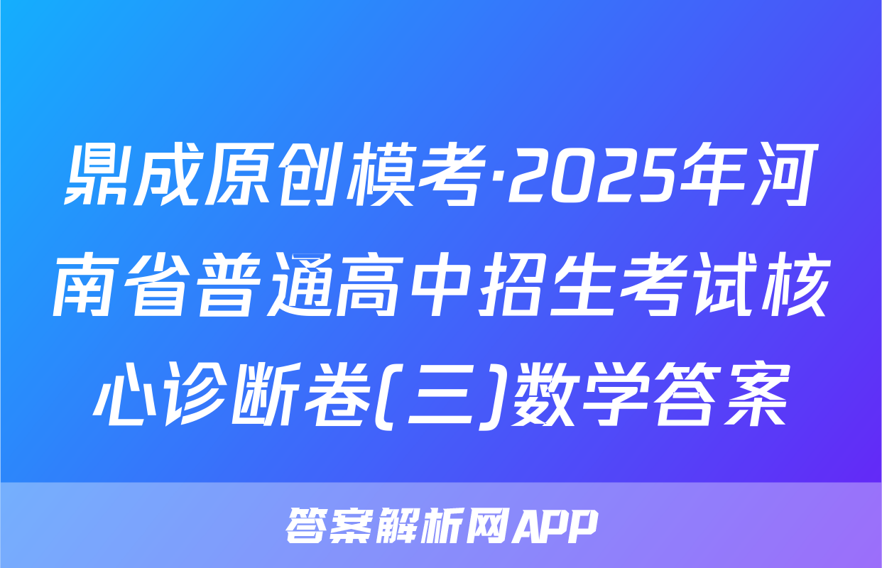 鼎成原创模考·2025年河南省普通高中招生考试核心诊断卷(三)数学答案