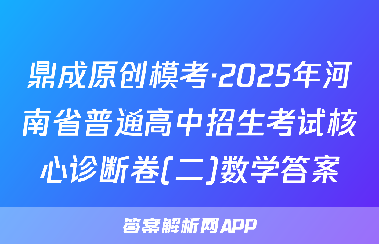 鼎成原创模考·2025年河南省普通高中招生考试核心诊断卷(二)数学答案