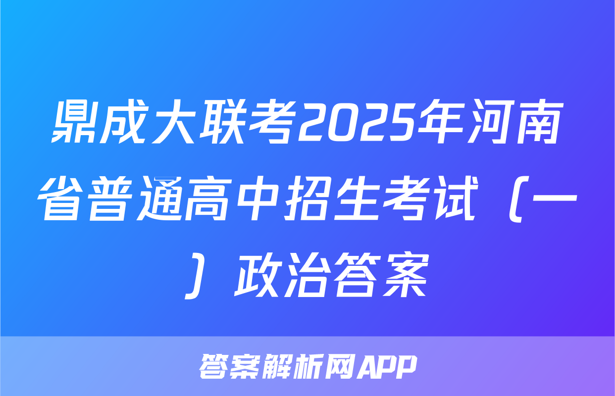 鼎成大联考2025年河南省普通高中招生考试（一）政治答案