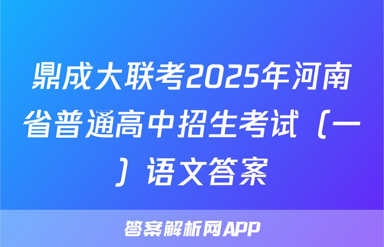 鼎成大联考2025年河南省普通高中招生考试（一）语文答案