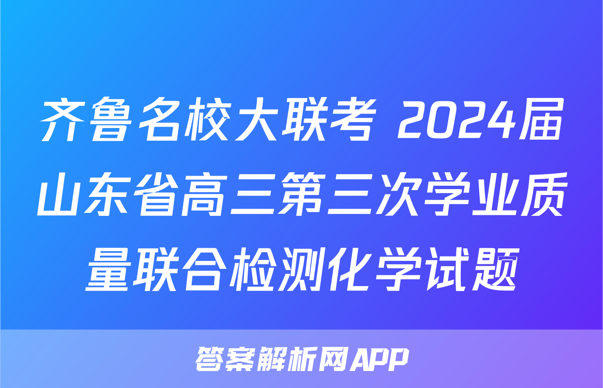 齐鲁名校大联考 2024届山东省高三第三次学业质量联合检测化学试题