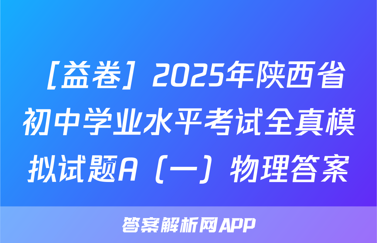 ［益卷］2025年陕西省初中学业水平考试全真模拟试题A（一）物理答案