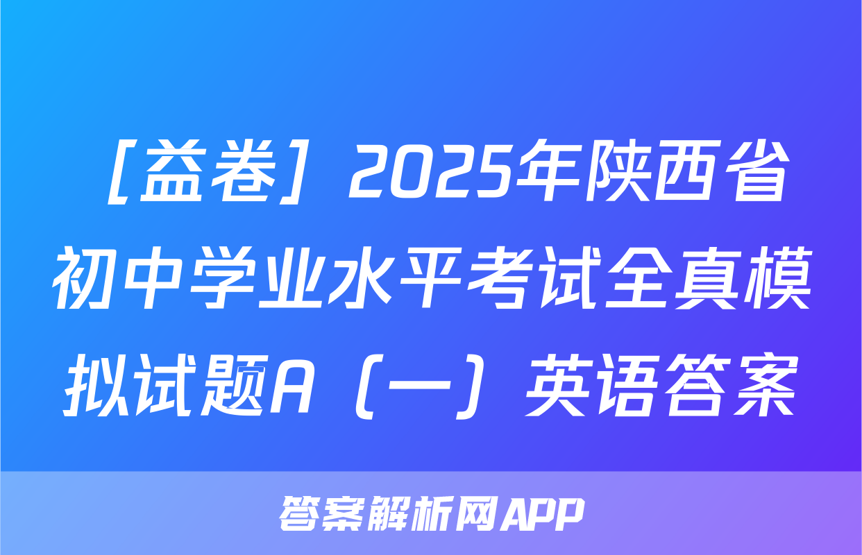 ［益卷］2025年陕西省初中学业水平考试全真模拟试题A（一）英语答案