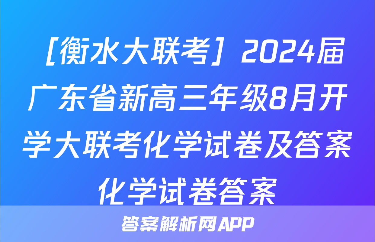 ［衡水大联考］2024届广东省新高三年级8月开学大联考化学试卷及答案化学试卷答案