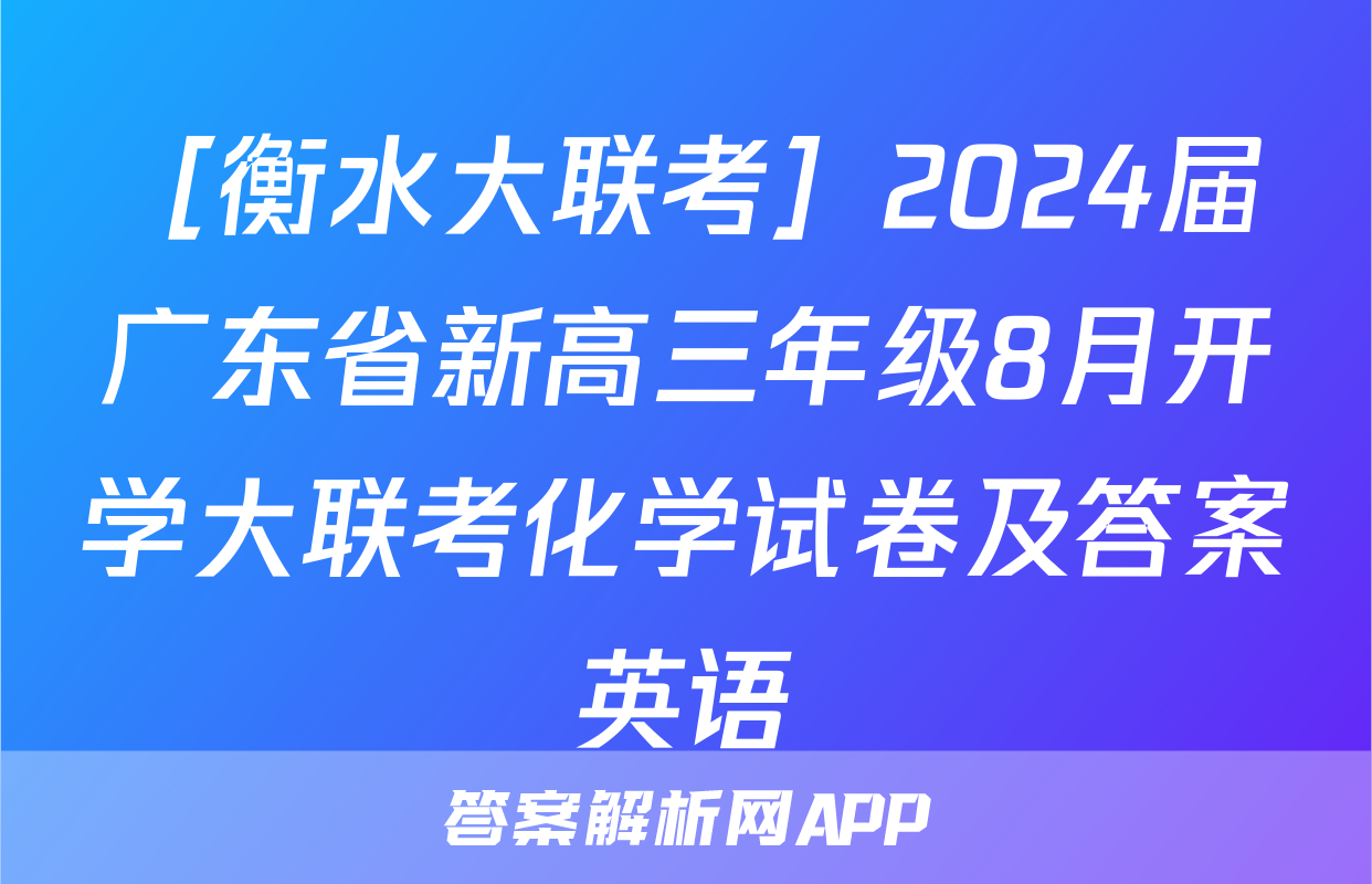 ［衡水大联考］2024届广东省新高三年级8月开学大联考化学试卷及答案英语
