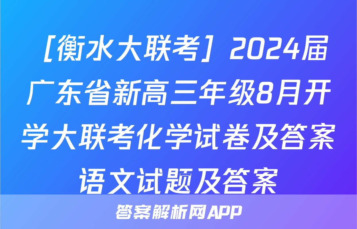 ［衡水大联考］2024届广东省新高三年级8月开学大联考化学试卷及答案语文试题及答案