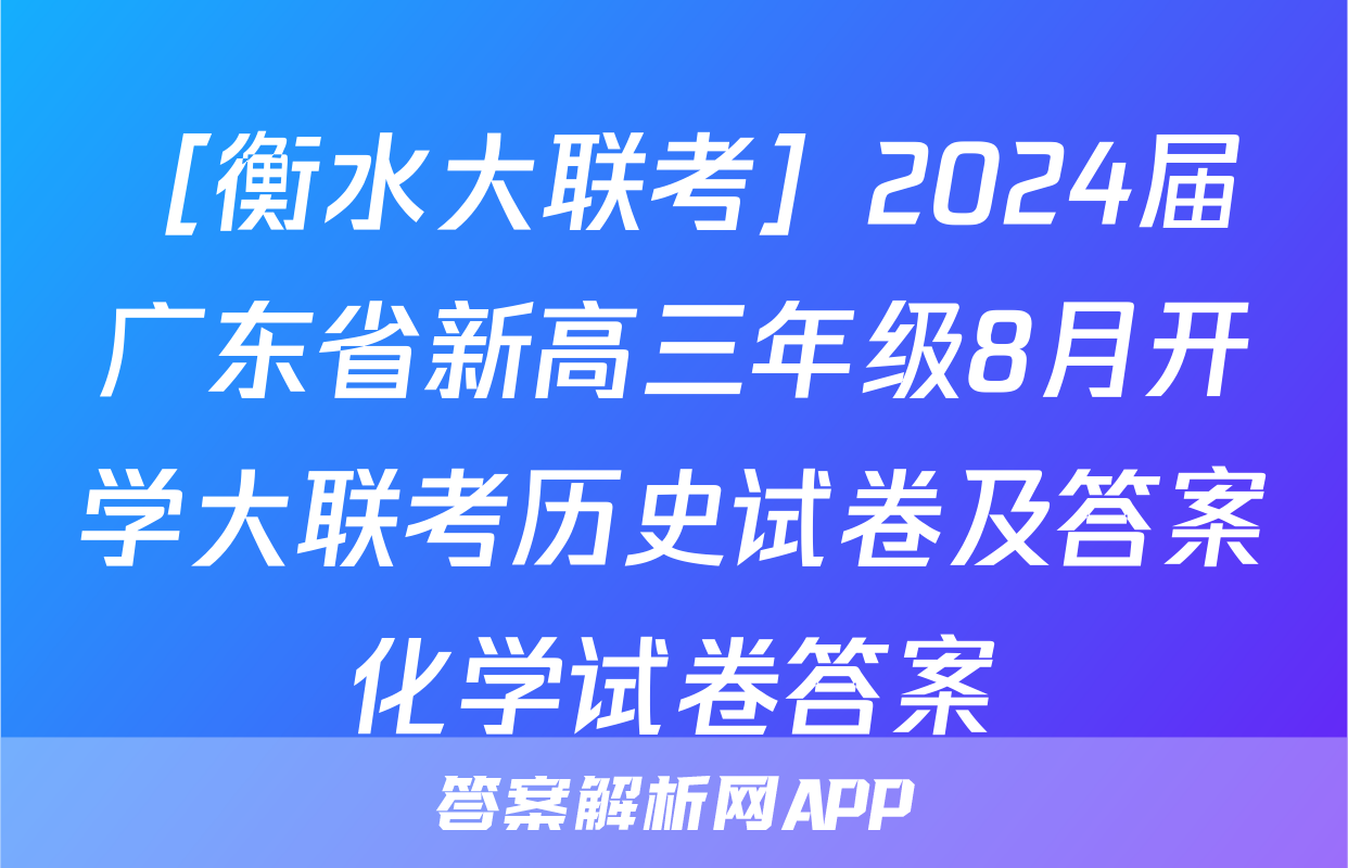 ［衡水大联考］2024届广东省新高三年级8月开学大联考历史试卷及答案化学试卷答案