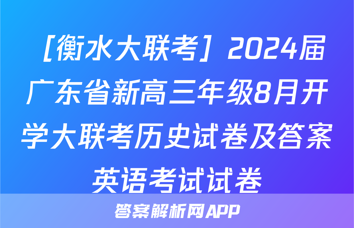 ［衡水大联考］2024届广东省新高三年级8月开学大联考历史试卷及答案英语考试试卷