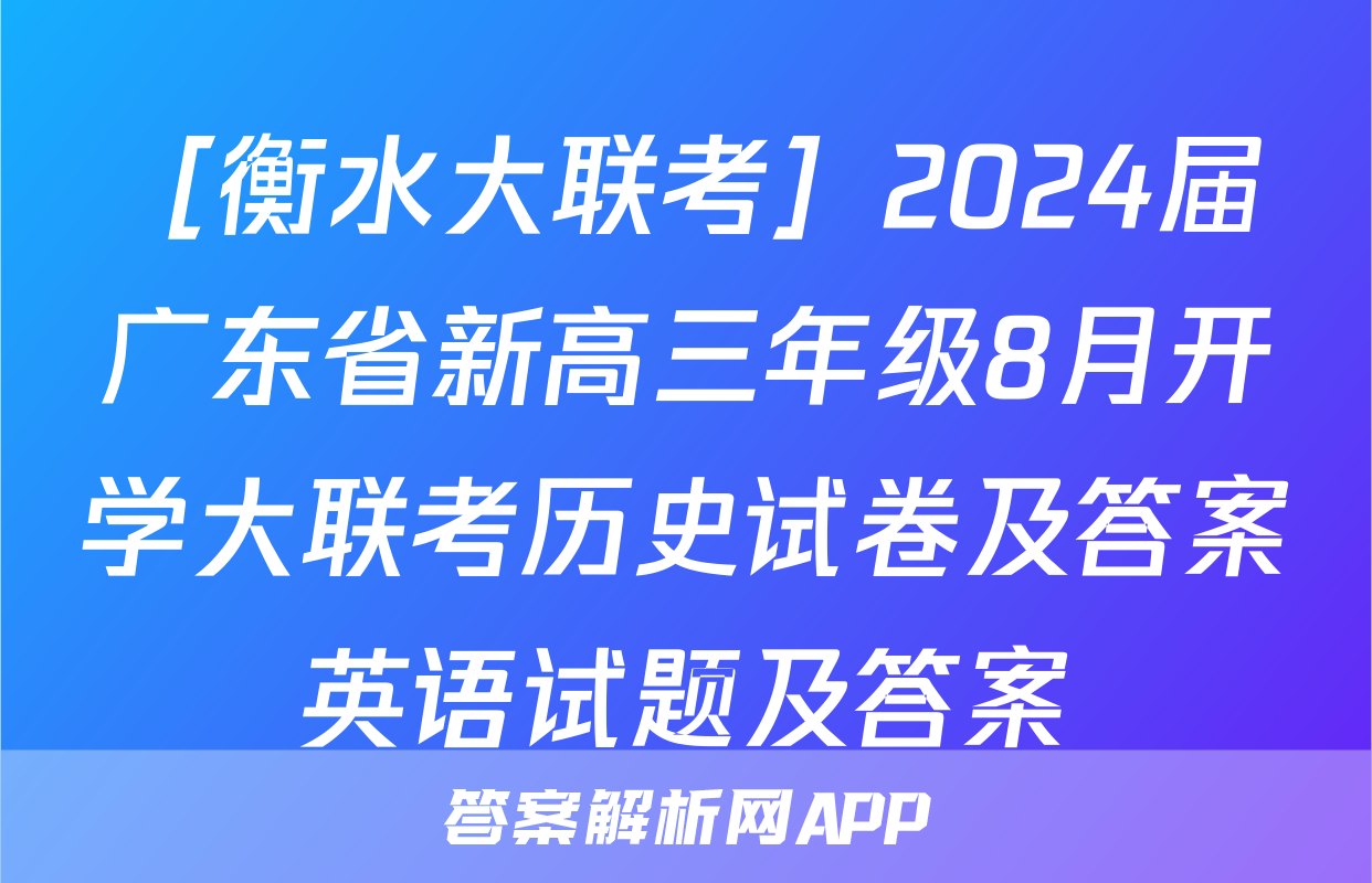 ［衡水大联考］2024届广东省新高三年级8月开学大联考历史试卷及答案英语试题及答案