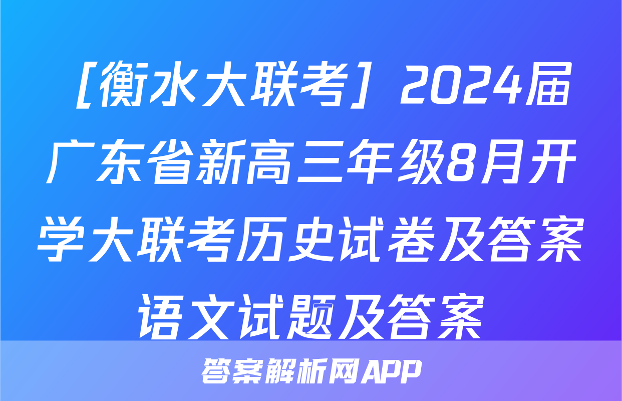 ［衡水大联考］2024届广东省新高三年级8月开学大联考历史试卷及答案语文试题及答案