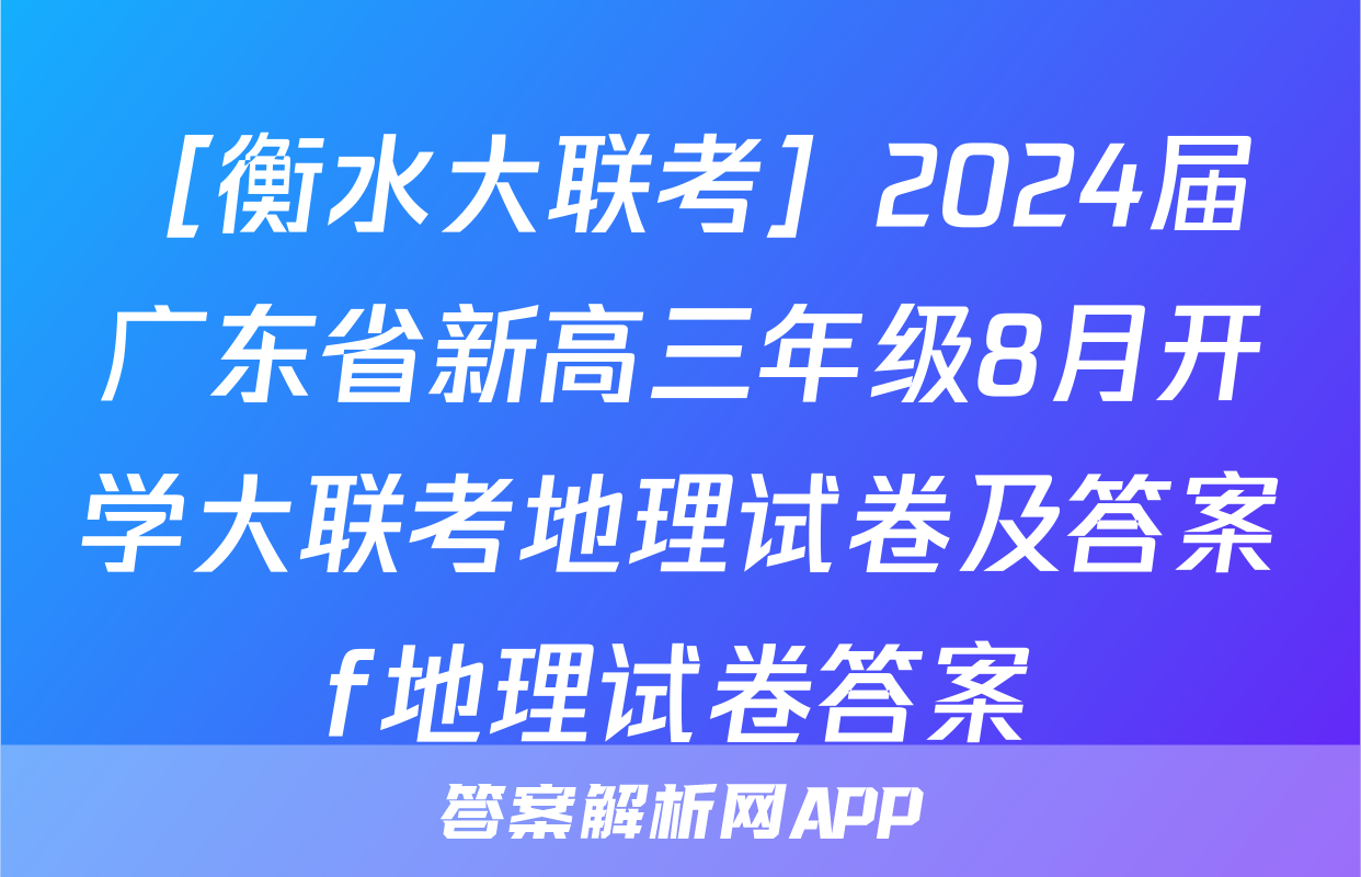 ［衡水大联考］2024届广东省新高三年级8月开学大联考地理试卷及答案f地理试卷答案
