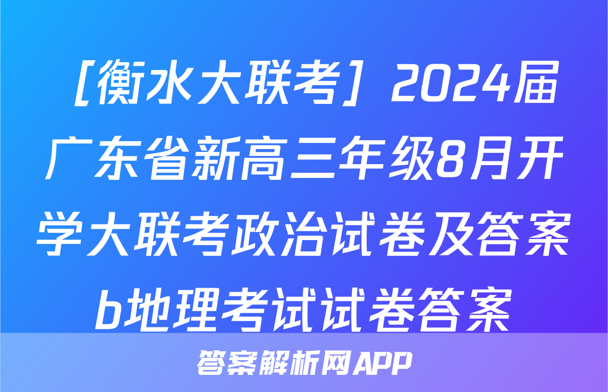 ［衡水大联考］2024届广东省新高三年级8月开学大联考政治试卷及答案b地理考试试卷答案
