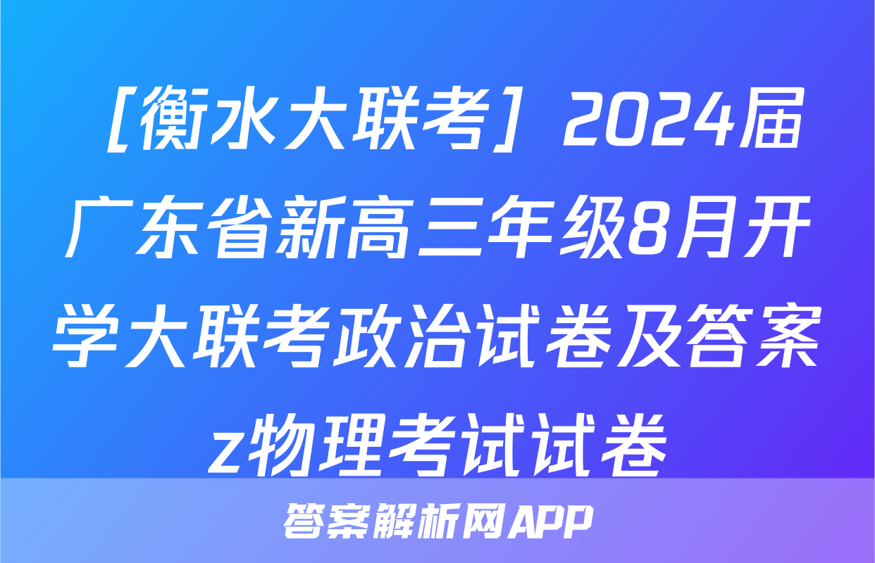 ［衡水大联考］2024届广东省新高三年级8月开学大联考政治试卷及答案z物理考试试卷