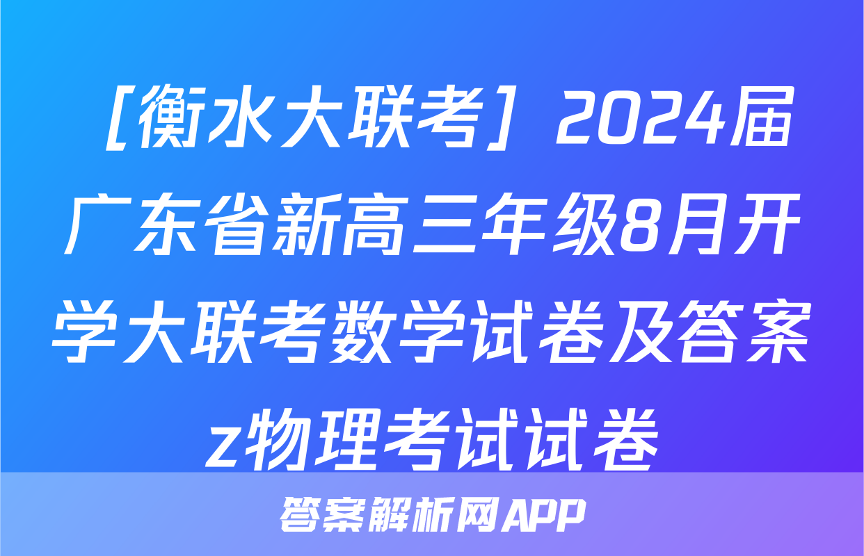 ［衡水大联考］2024届广东省新高三年级8月开学大联考数学试卷及答案z物理考试试卷