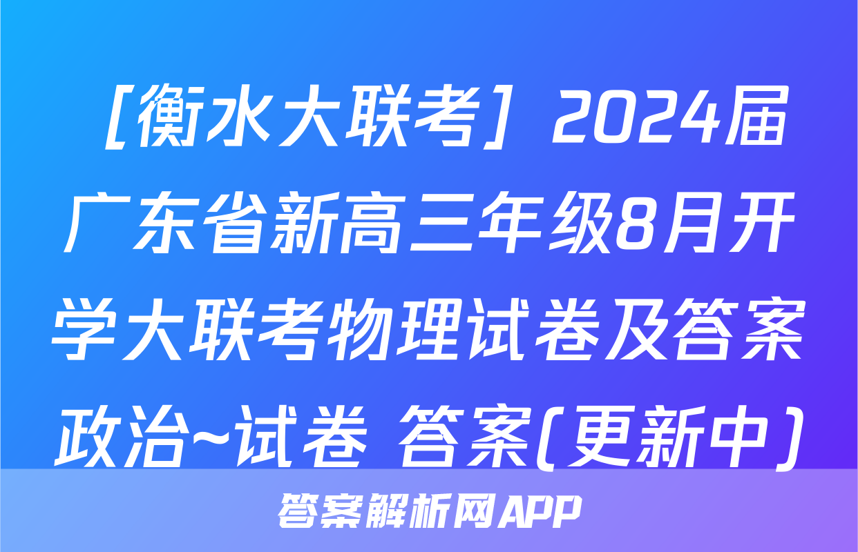 ［衡水大联考］2024届广东省新高三年级8月开学大联考物理试卷及答案政治~试卷 答案(更新中)