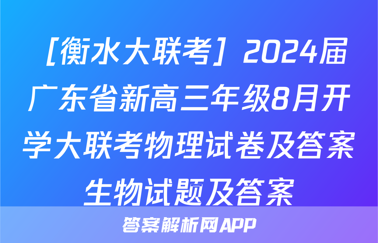 ［衡水大联考］2024届广东省新高三年级8月开学大联考物理试卷及答案生物试题及答案