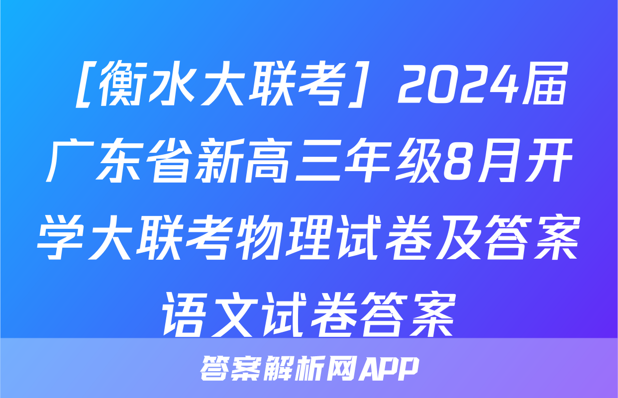 ［衡水大联考］2024届广东省新高三年级8月开学大联考物理试卷及答案语文试卷答案