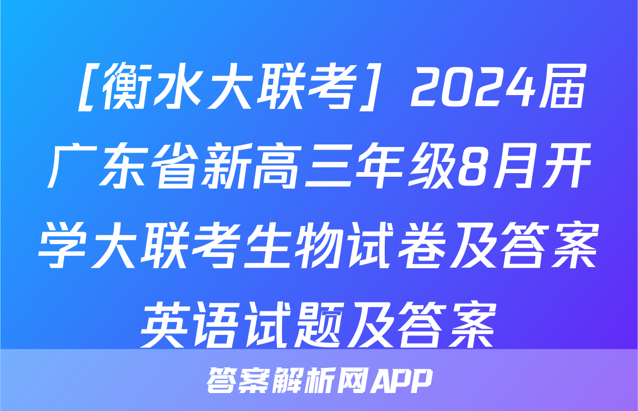 ［衡水大联考］2024届广东省新高三年级8月开学大联考生物试卷及答案英语试题及答案