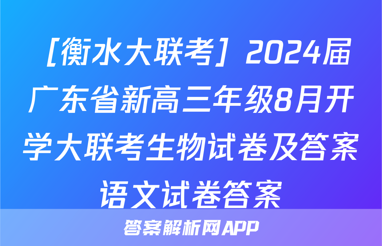 ［衡水大联考］2024届广东省新高三年级8月开学大联考生物试卷及答案语文试卷答案