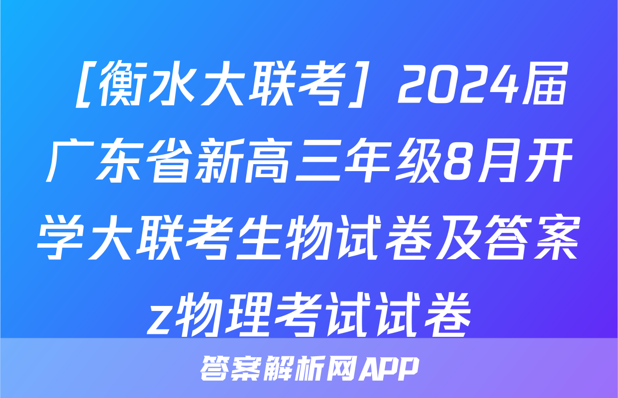 ［衡水大联考］2024届广东省新高三年级8月开学大联考生物试卷及答案z物理考试试卷