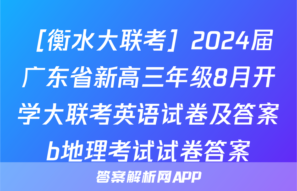 ［衡水大联考］2024届广东省新高三年级8月开学大联考英语试卷及答案b地理考试试卷答案