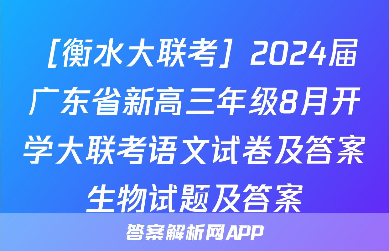 ［衡水大联考］2024届广东省新高三年级8月开学大联考语文试卷及答案生物试题及答案